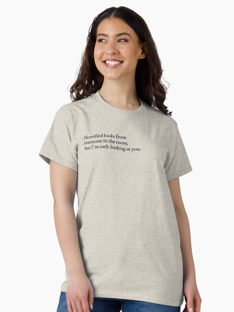 "horrified looks from everyone in the room, but I'm only looking at you" Classic T-Shirt